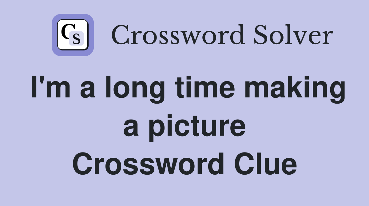 I'm a long time making a picture Crossword Clue