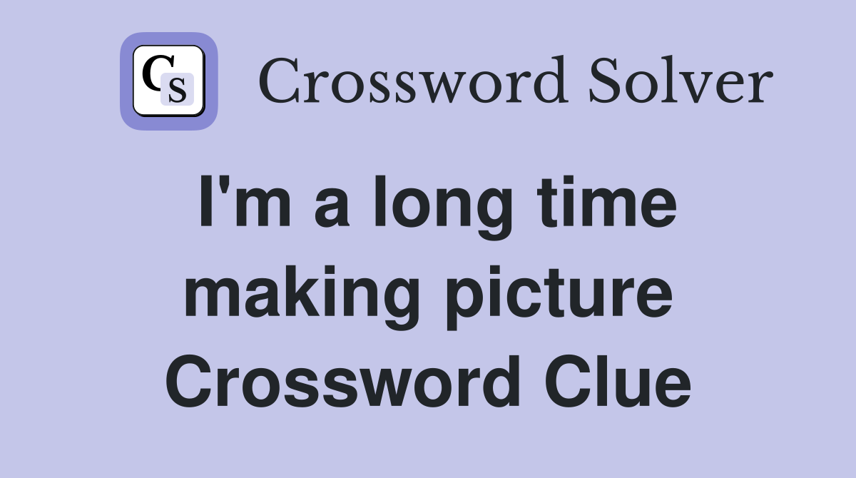 I'm a long time making picture Crossword Clue