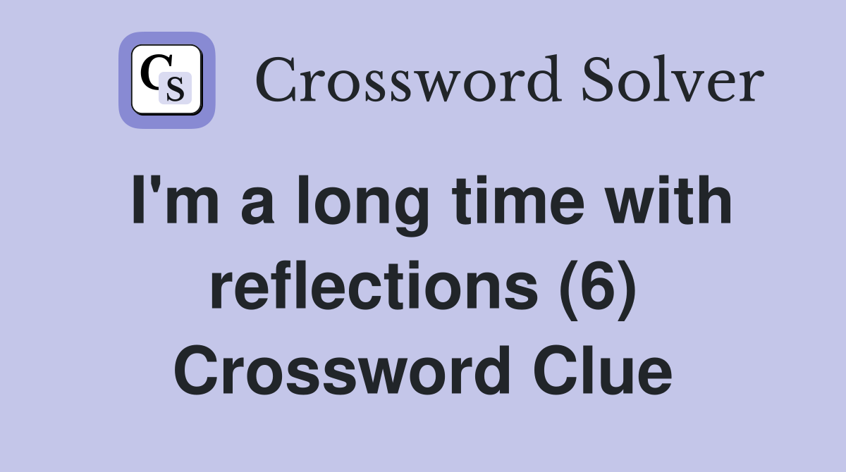 I'm a long time with reflections (6) Crossword Clue