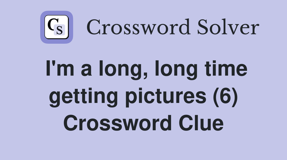 I'm a long, long time getting pictures (6) Crossword Clue