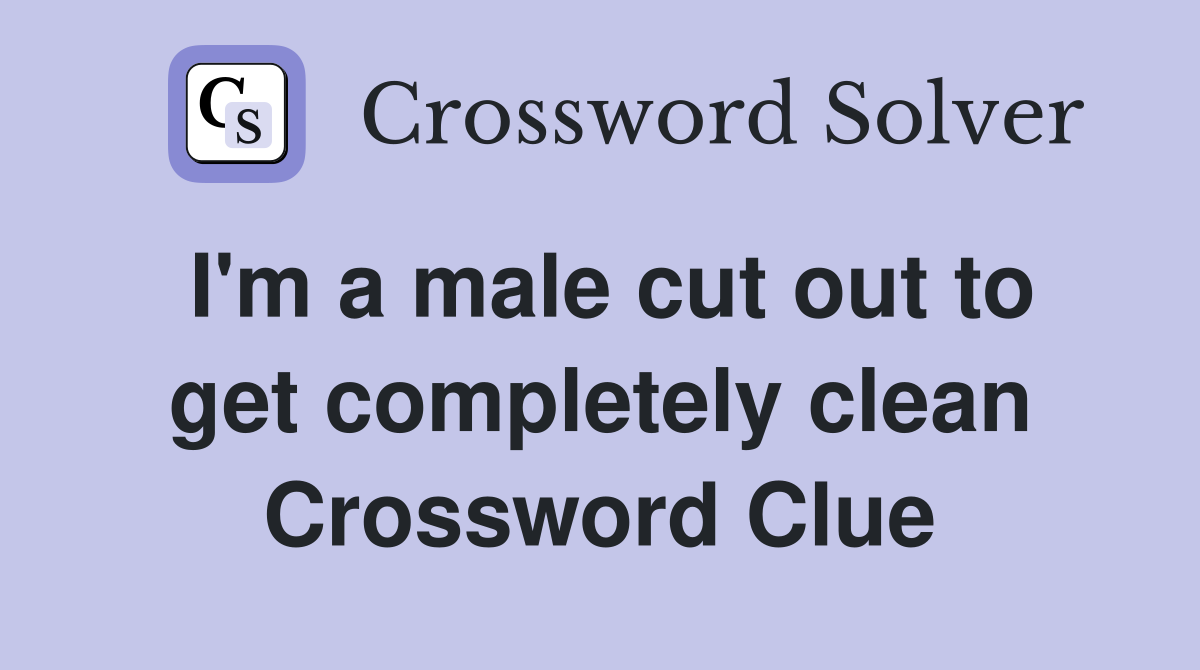 I'm a male cut out to get completely clean Crossword Clue
