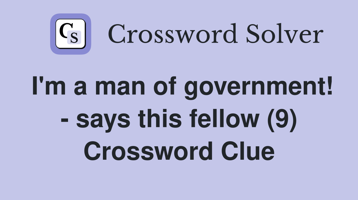 I'm a man of government! - says this fellow (9) Crossword Clue
