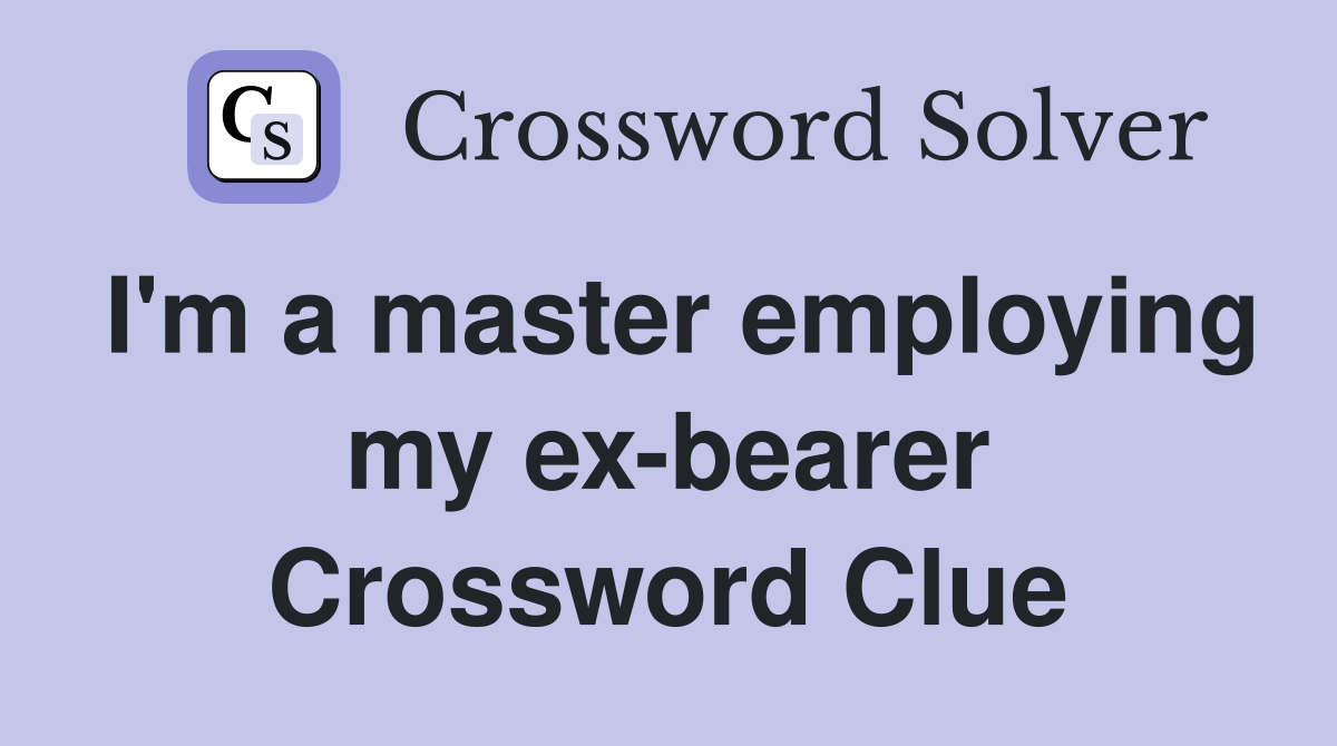 I'm a master employing my ex-bearer Crossword Clue