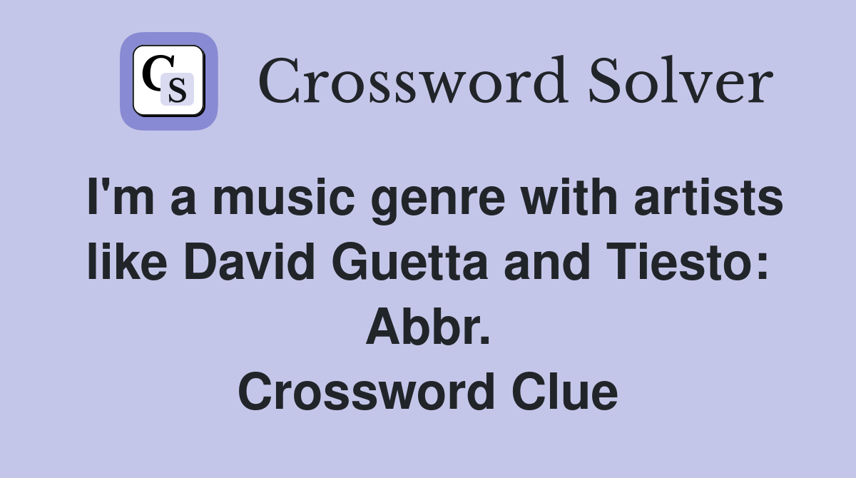 I'm a music genre with artists like David Guetta and Tiesto: Abbr. Crossword Clue