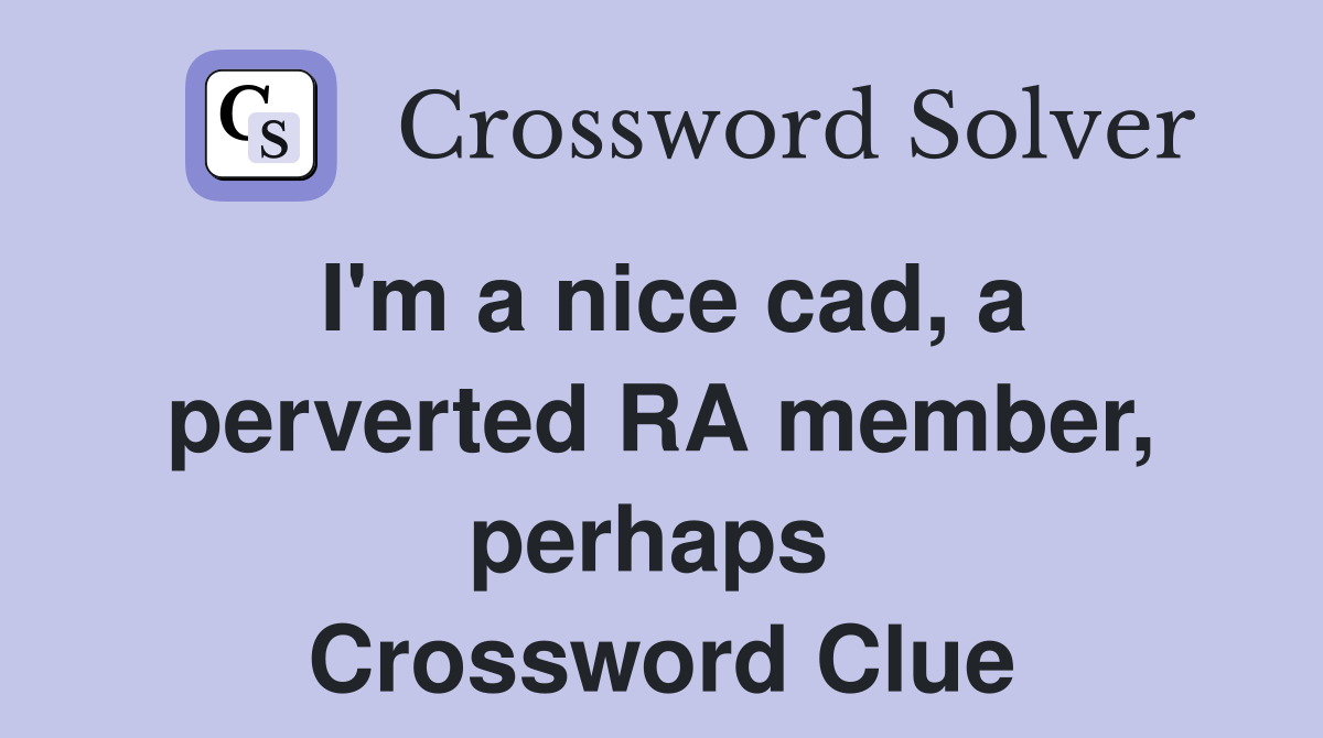 I'm a nice cad, a perverted RA member, perhaps  Crossword Clue