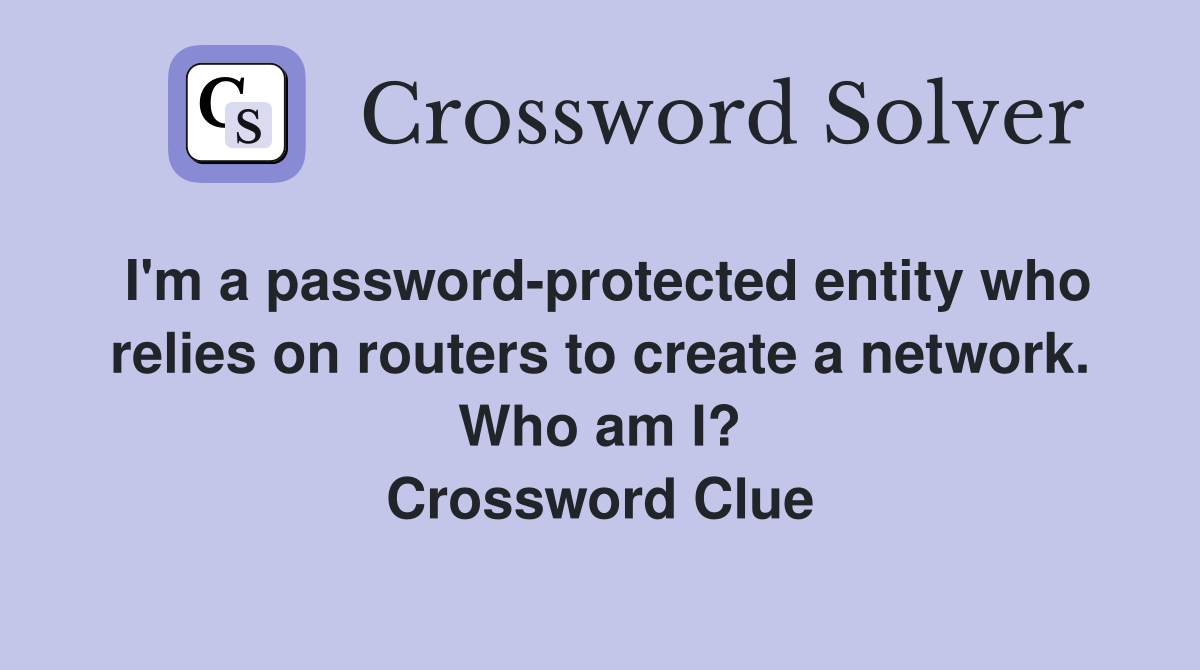 I'm a password-protected entity who relies on routers to create a network. Who am I? Crossword Clue