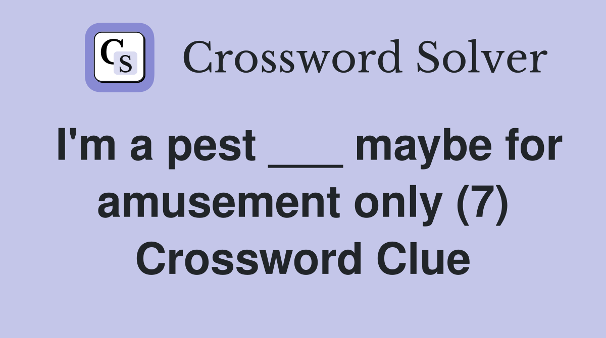 I'm a pest ___ maybe for amusement only (7) Crossword Clue