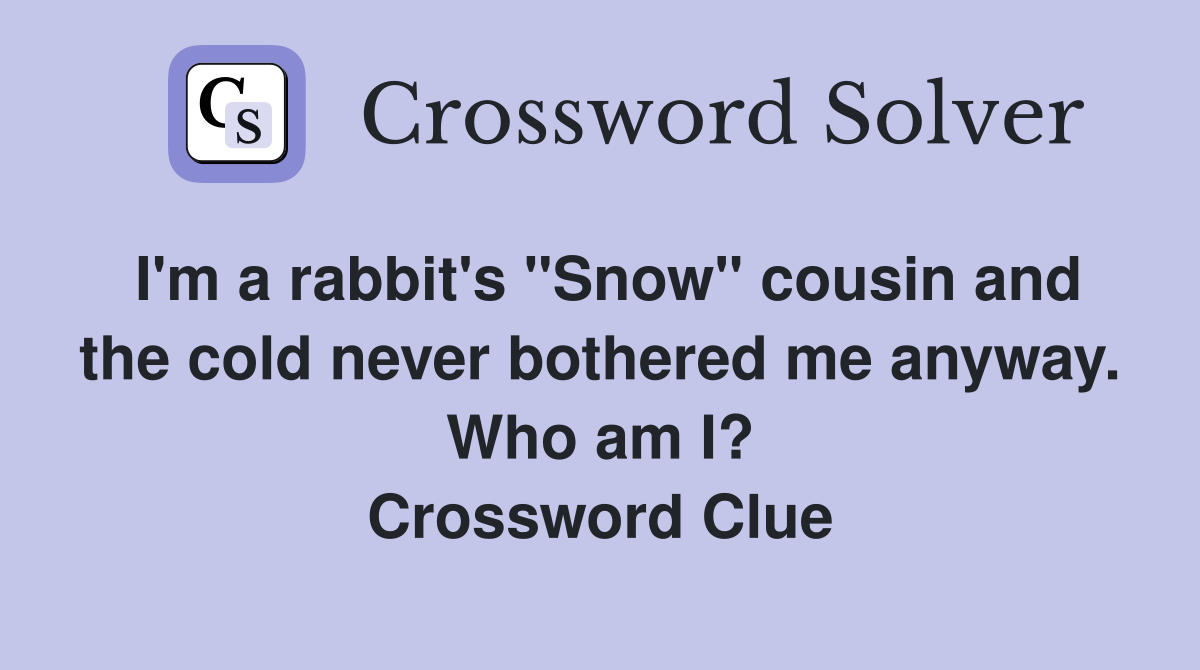 I'm a rabbit's "Snow" cousin and the cold never bothered me anyway. Who am I? Crossword Clue