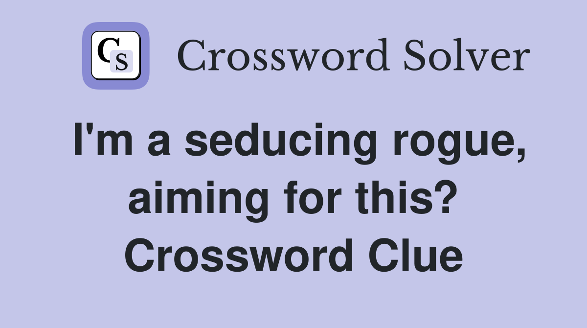 I'm a seducing rogue, aiming for this? Crossword Clue