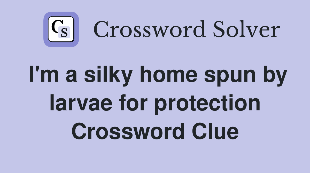I'm a silky home spun by larvae for protection Crossword Clue
