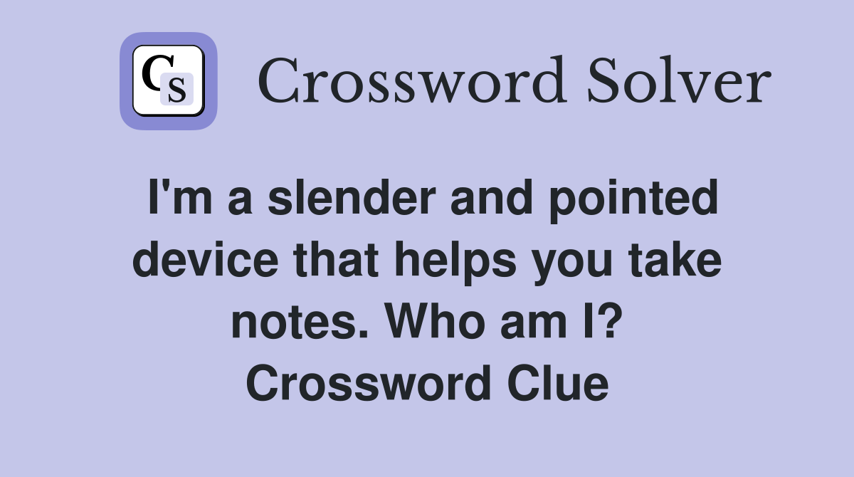 I'm a slender and pointed device that helps you take notes. Who am I? Crossword Clue