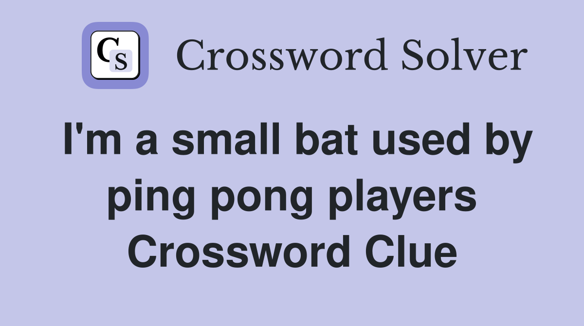 I'm a small bat used by ping pong players Crossword Clue