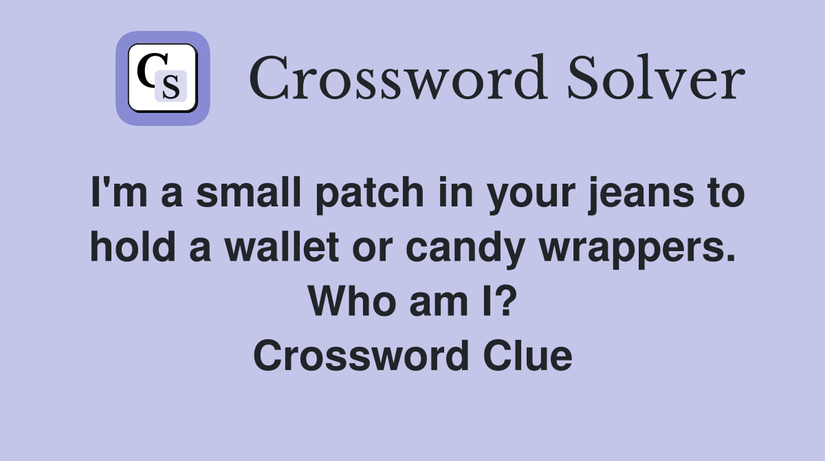 I'm a small patch in your jeans to hold a wallet or candy wrappers. Who am I? Crossword Clue