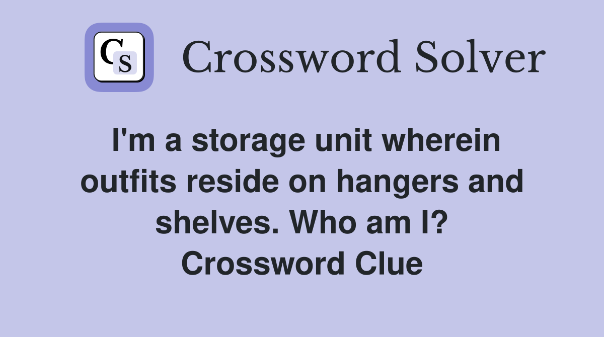 I'm a storage unit wherein outfits reside on hangers and shelves. Who am I? Crossword Clue