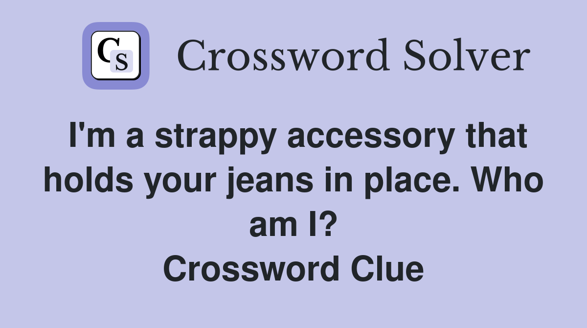 I'm a strappy accessory that holds your jeans in place. Who am I? Crossword Clue