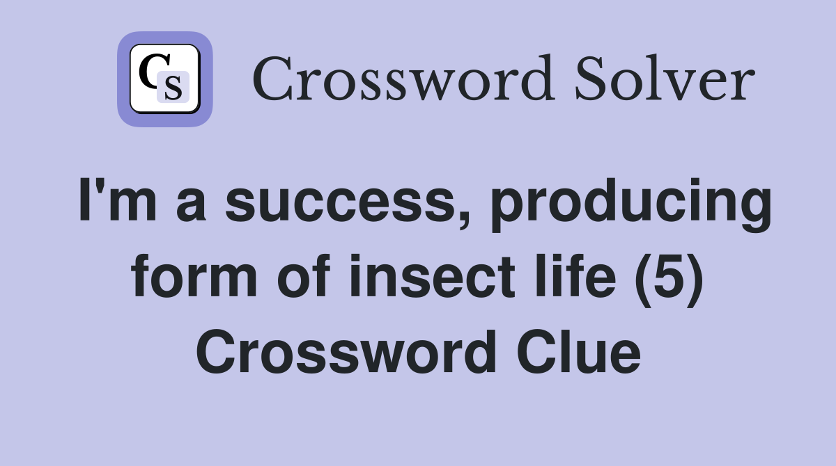 I'm a success, producing form of insect life (5) Crossword Clue