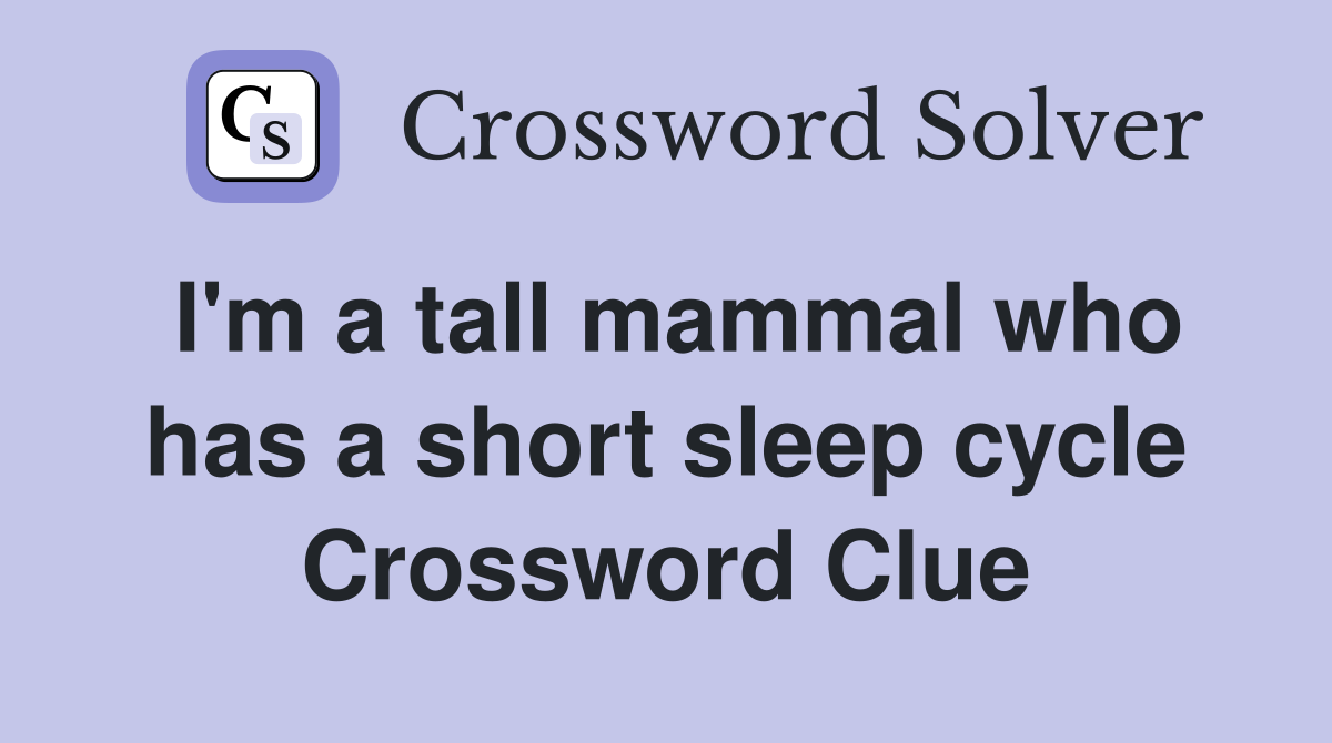 I'm a tall mammal who has a short sleep cycle Crossword Clue