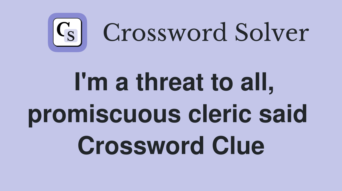 I'm a threat to all, promiscuous cleric said  Crossword Clue