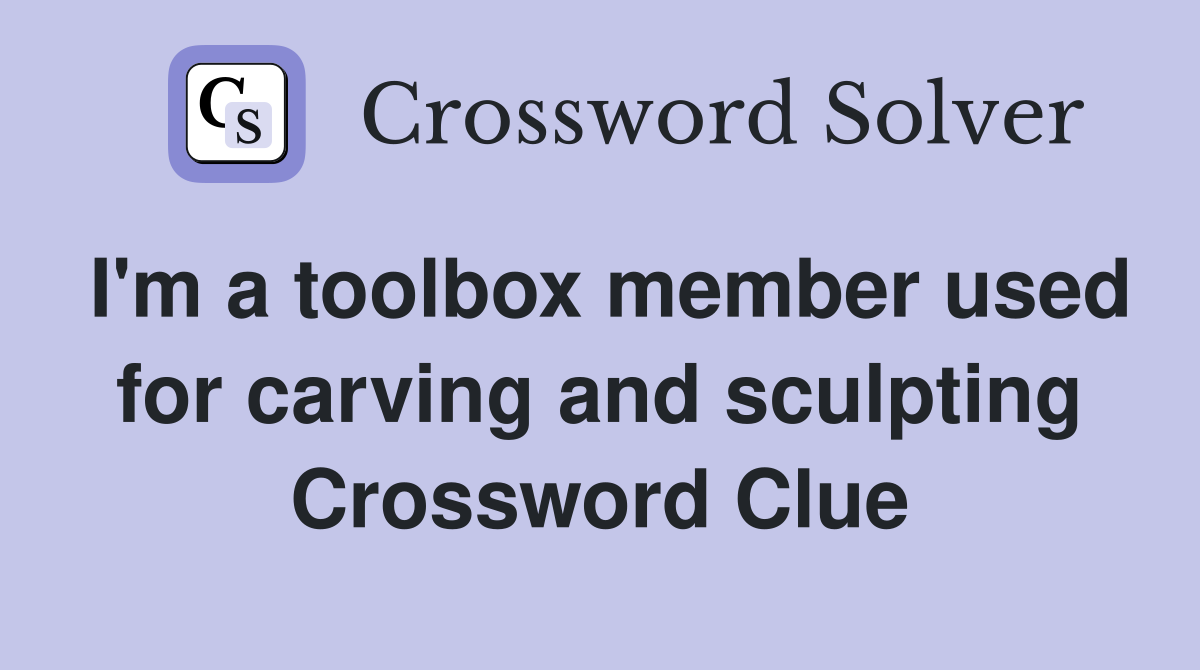 I'm a toolbox member used for carving and sculpting Crossword Clue