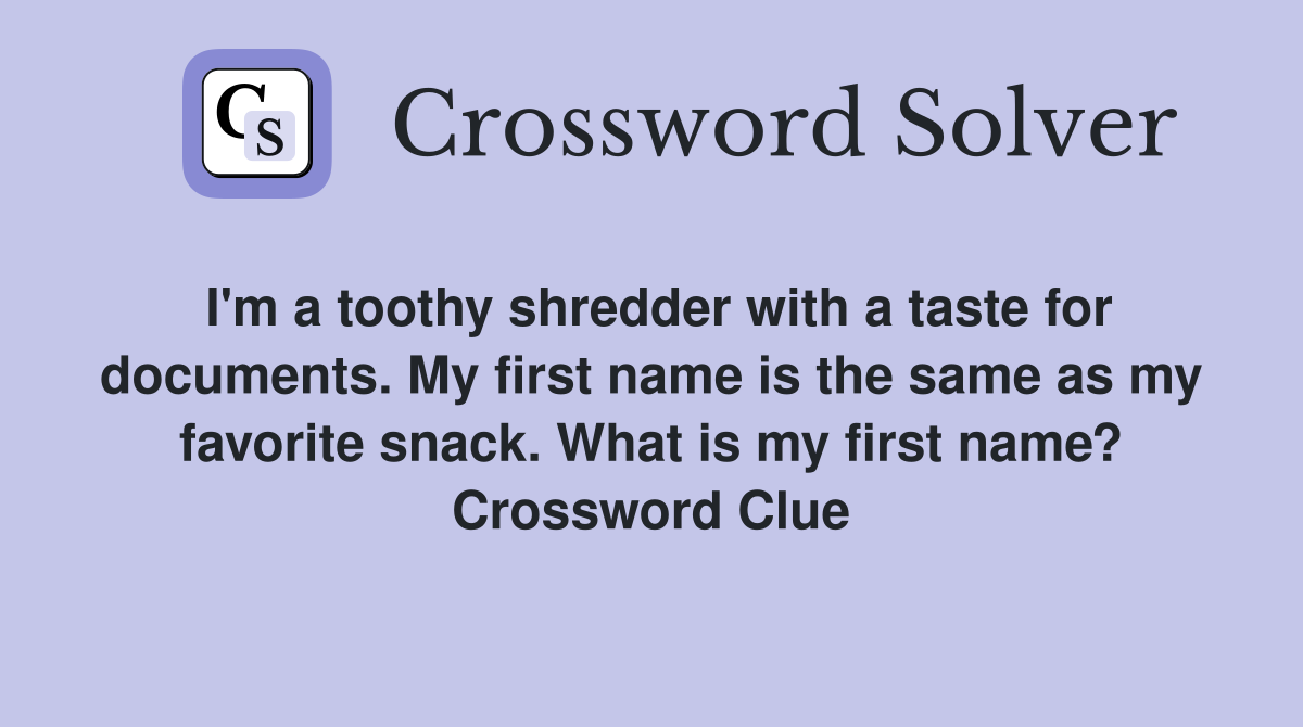I'm a toothy shredder with a taste for documents. My first name is the same as my favorite snack. What is my first name? Crossword Clue