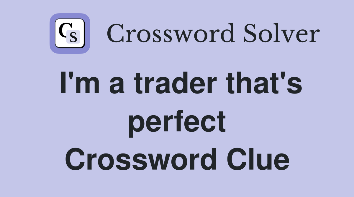 I'm a trader that's perfect Crossword Clue