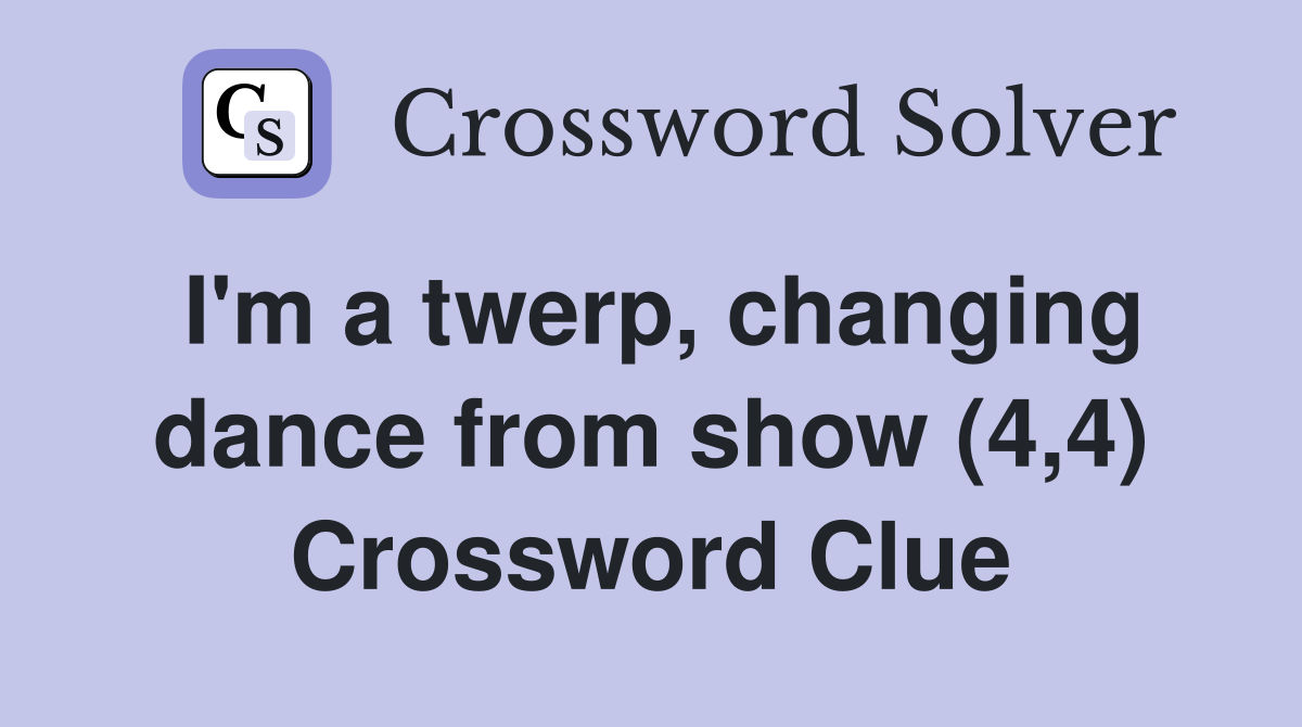 I'm a twerp, changing dance from show (4,4) Crossword Clue