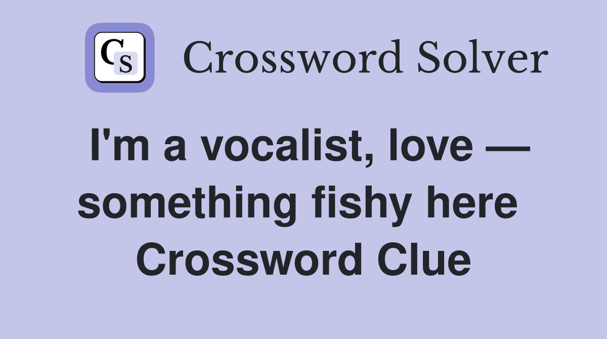 I'm a vocalist, love — something fishy here  Crossword Clue