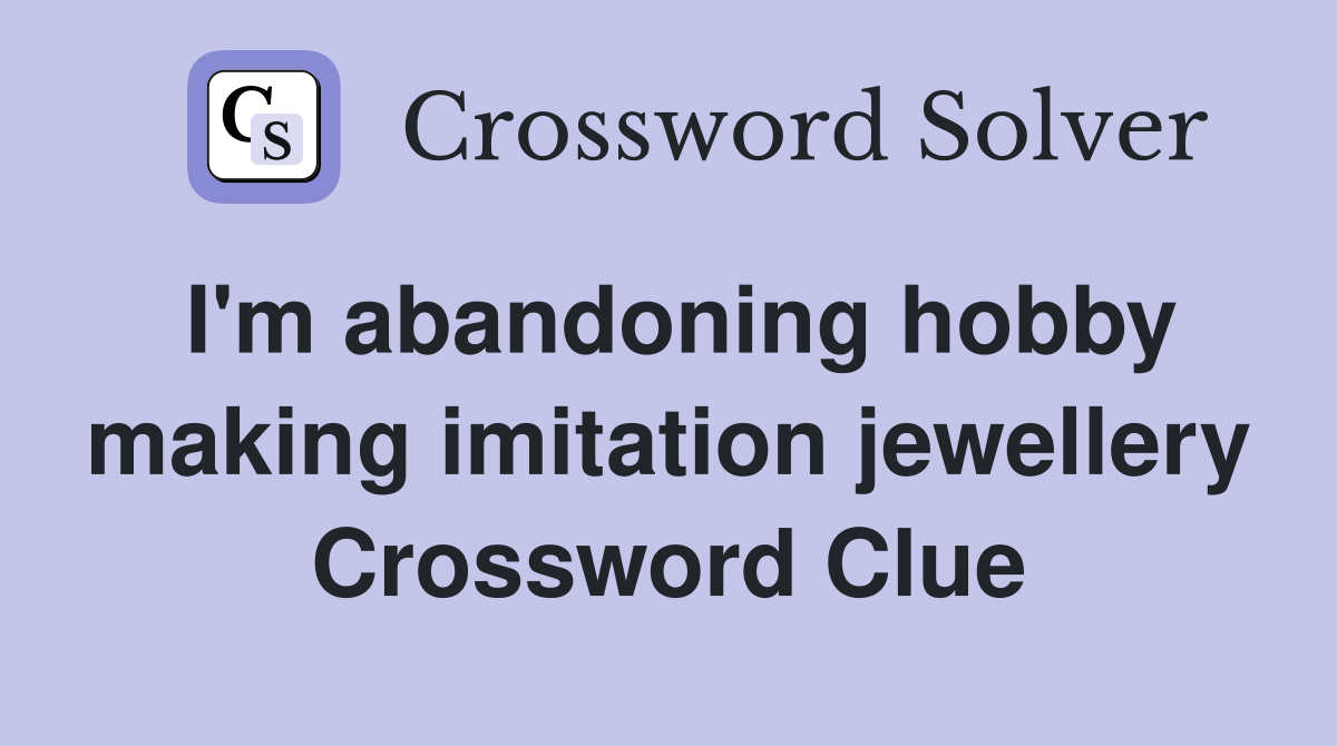I'm abandoning hobby making imitation jewellery Crossword Clue