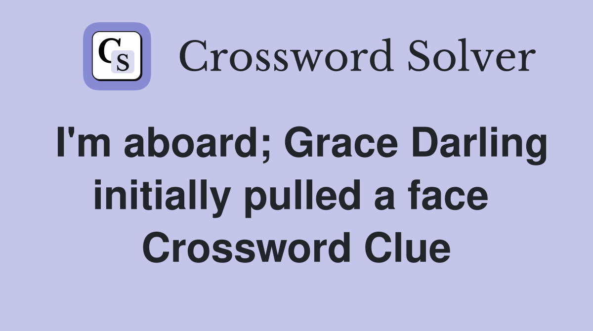 I'm aboard; Grace Darling initially pulled a face  Crossword Clue