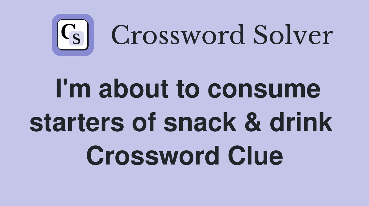 I'm about to consume starters of snack & drink  Crossword Clue