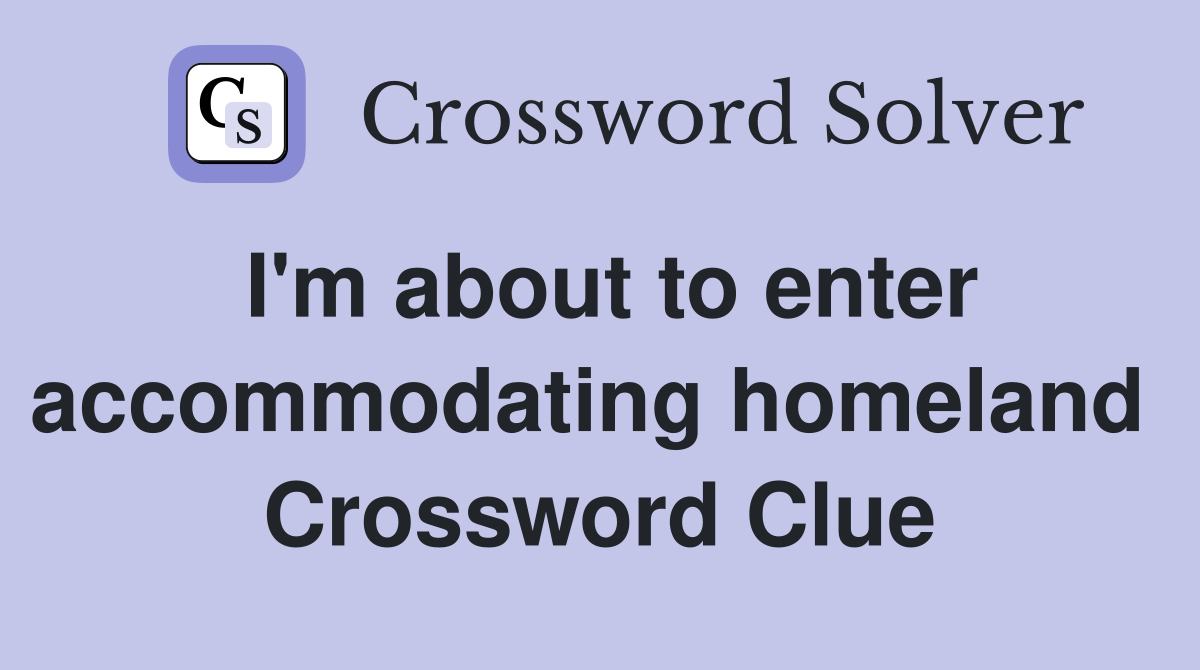I'm about to enter accommodating homeland  Crossword Clue