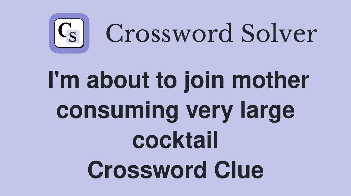 I'm about to join mother consuming very large cocktail Crossword Clue