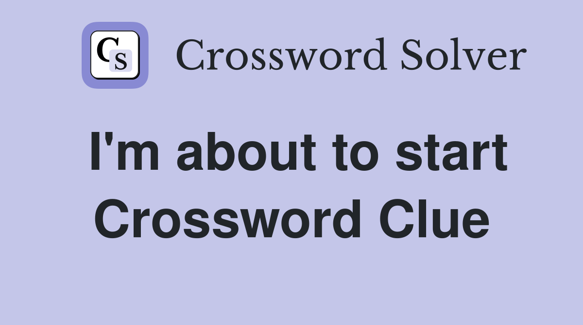 I'm about to start Crossword Clue