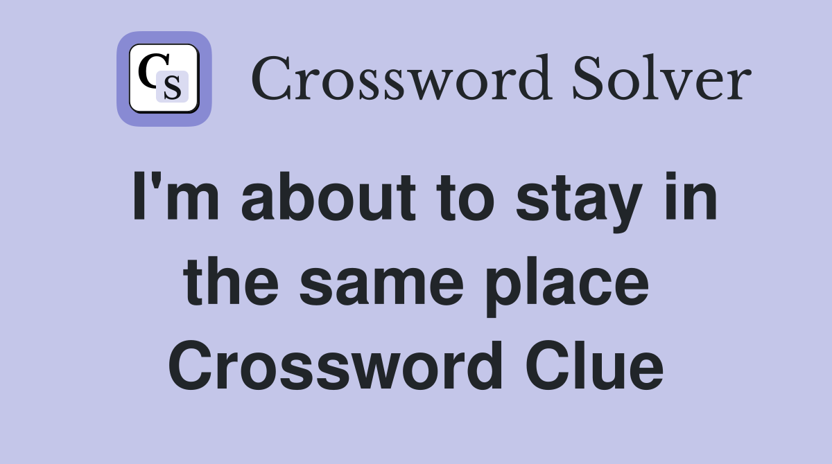 I'm about to stay in the same place Crossword Clue
