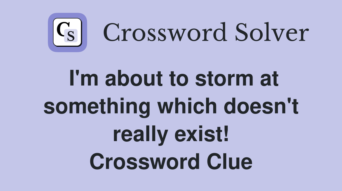 I'm about to storm at something which doesn't really exist! Crossword Clue
