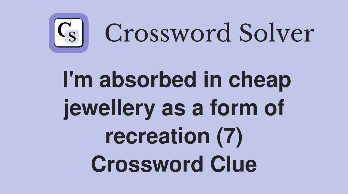I'm absorbed in cheap jewellery as a form of recreation (7) Crossword Clue
