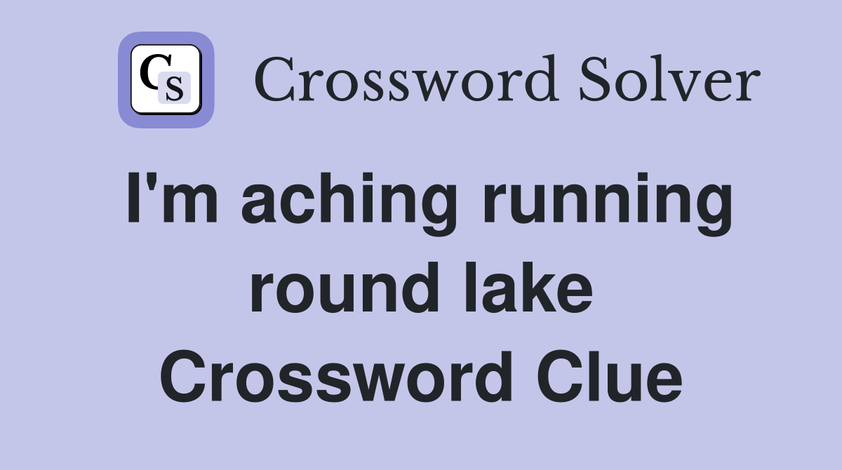 I'm aching running round lake Crossword Clue
