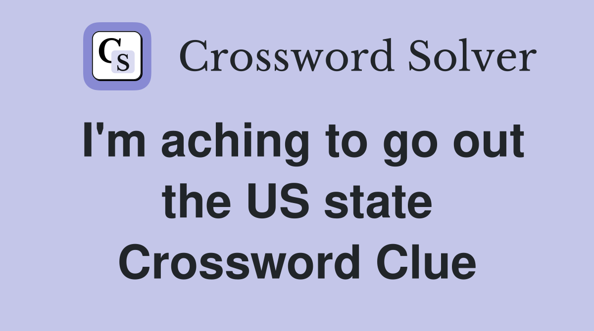 I'm aching to go out the US state Crossword Clue