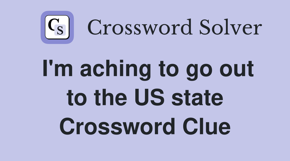 I'm aching to go out to the US state Crossword Clue