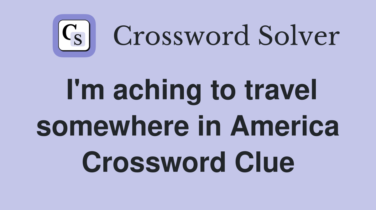 I'm aching to travel somewhere in America Crossword Clue