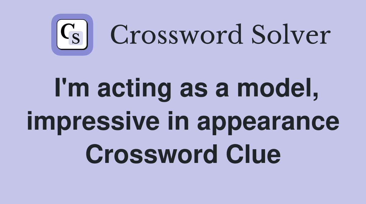 I'm acting as a model, impressive in appearance Crossword Clue