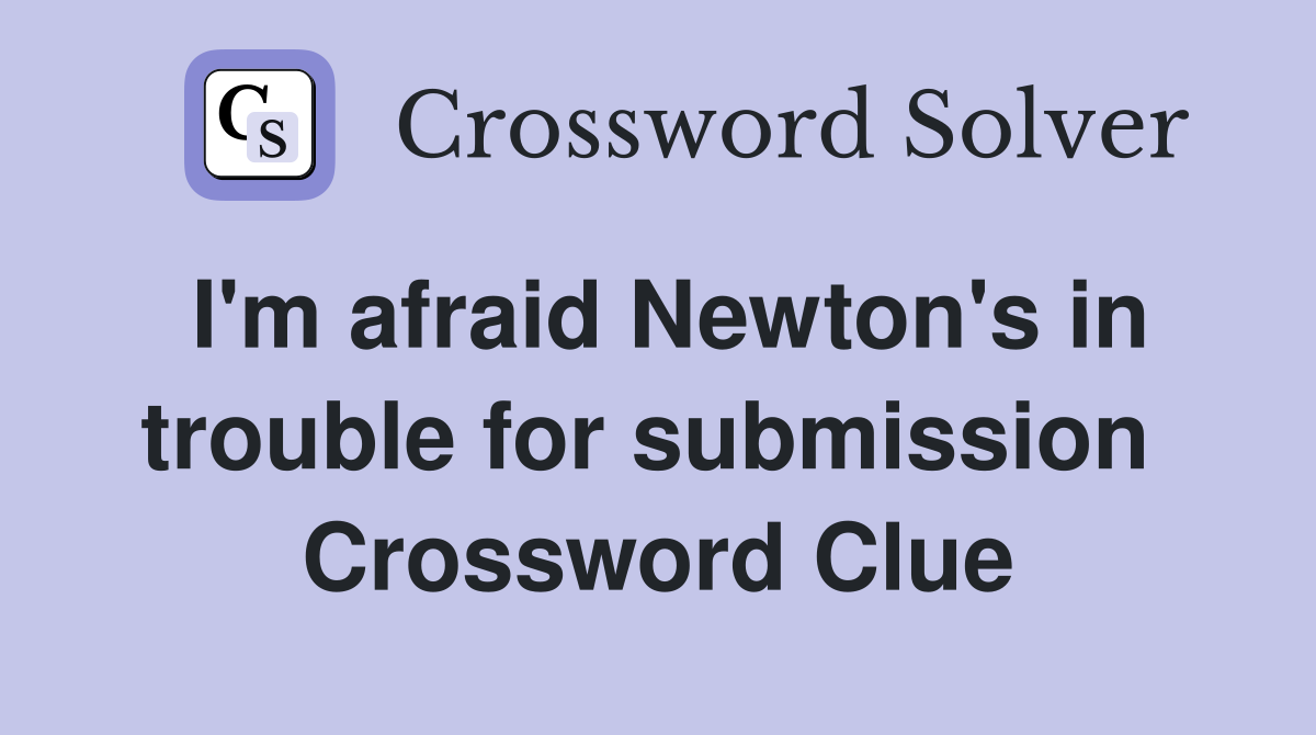 I'm afraid Newton's in trouble for submission  Crossword Clue