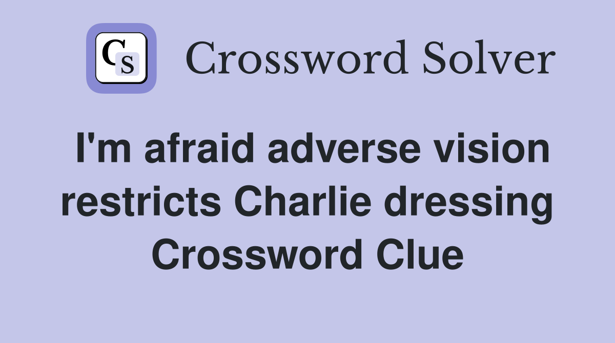 I'm afraid adverse vision restricts Charlie dressing Crossword Clue