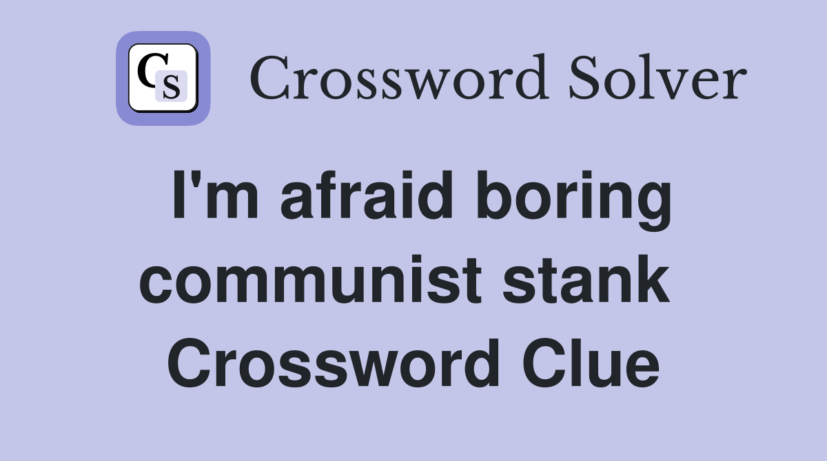 I'm afraid boring communist stank  Crossword Clue