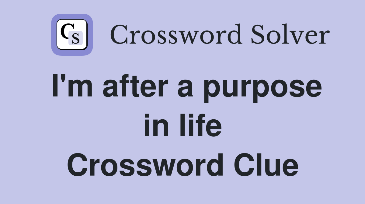 I'm after a purpose in life Crossword Clue