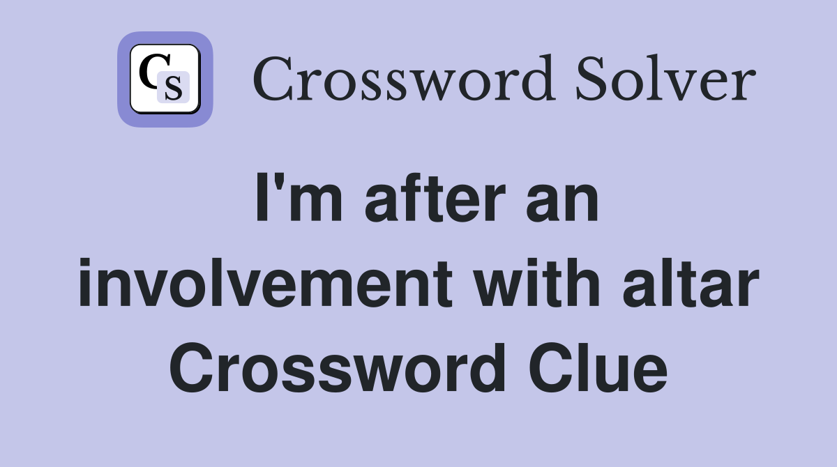 I'm after an involvement with altar Crossword Clue