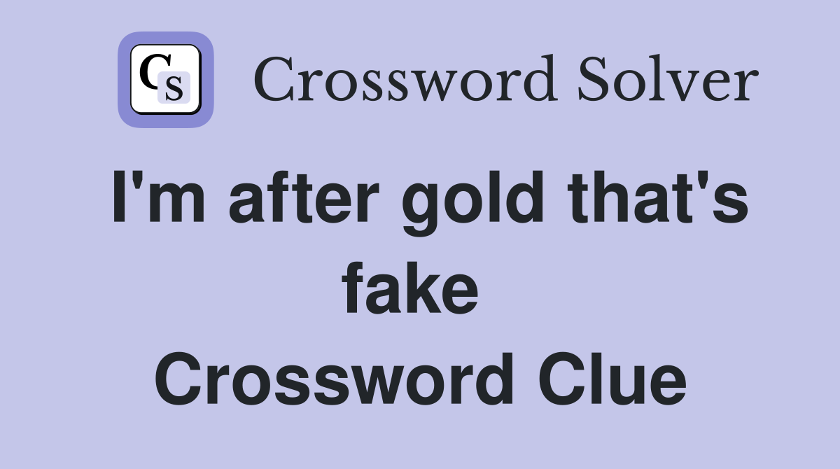 I'm after gold that's fake  Crossword Clue