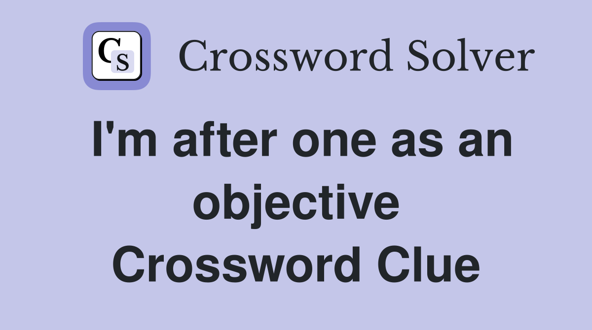 I'm after one as an objective Crossword Clue