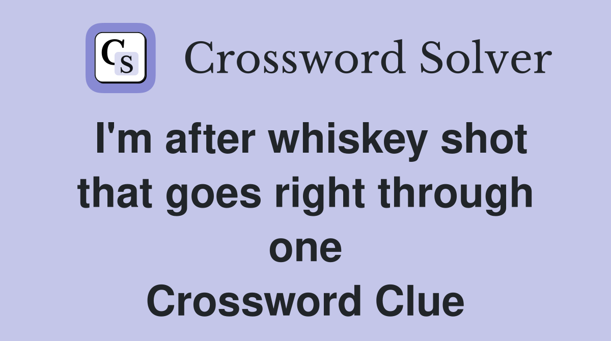 I'm after whiskey shot that goes right through one Crossword Clue