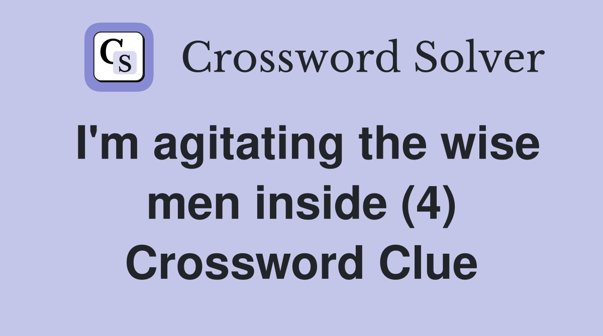 I'm agitating the wise men inside (4) Crossword Clue